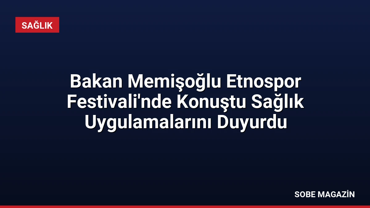 Bakan Memişoğlu Etnospor Festivali’nde Konuştu Sağlık Uygulamalarını Duyurdu