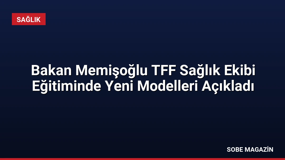 Bakan Memişoğlu TFF Sağlık Ekibi Eğitiminde Yeni Modelleri Açıkladı