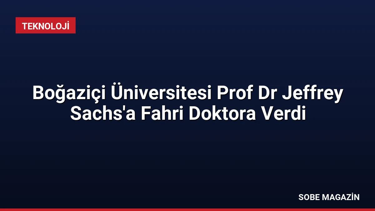 Boğaziçi Üniversitesi Prof Dr Jeffrey Sachs’a Fahri Doktora Verdi