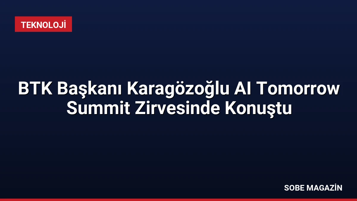 BTK Başkanı Karagözoğlu AI Tomorrow Summit Zirvesinde Konuştu
