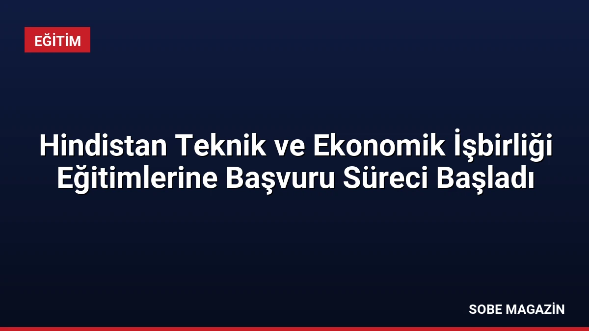 Hindistan Teknik ve Ekonomik İşbirliği Eğitimlerine Başvuru Süreci Başladı