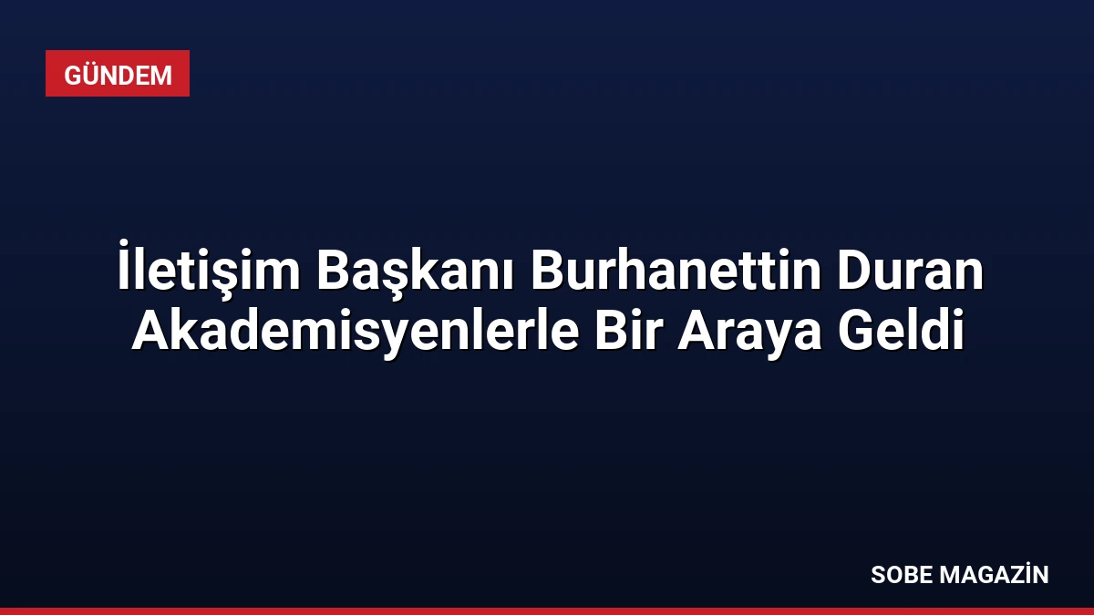 İletişim Başkanı Burhanettin Duran Akademisyenlerle Bir Araya Geldi