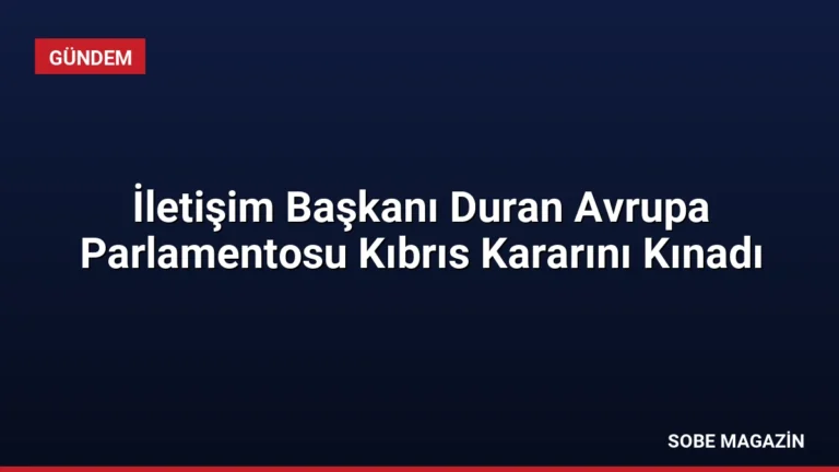 İletişim Başkanı Duran Avrupa Parlamentosu Kıbrıs Kararını Kınadı
