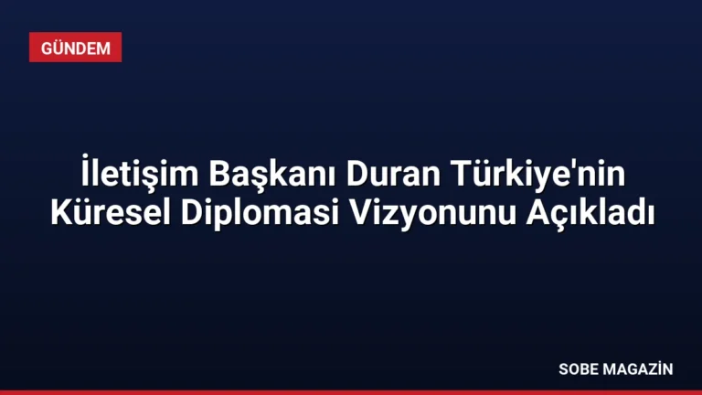 İletişim Başkanı Duran Türkiye’nin Küresel Diplomasi Vizyonunu Açıkladı