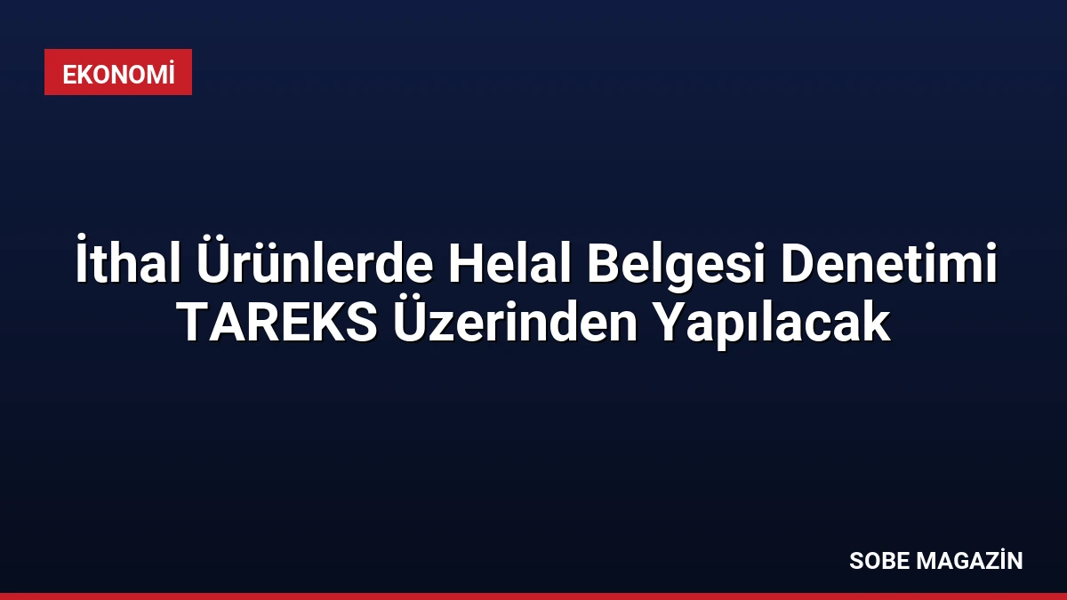 İthal Ürünlerde Helal Belgesi Denetimi TAREKS Üzerinden Yapılacak