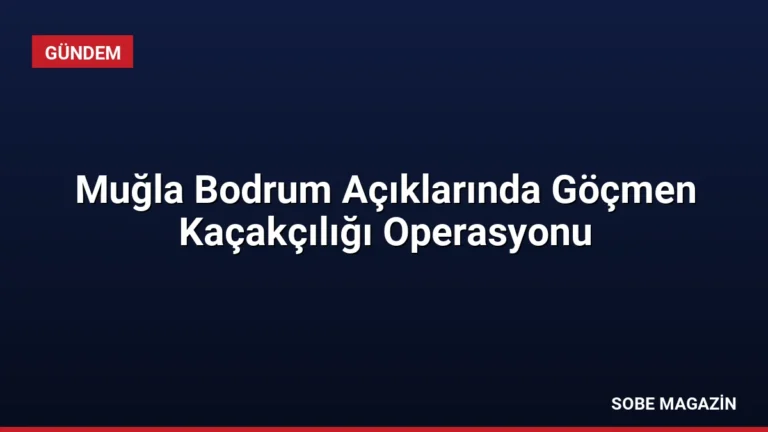 Muğla Bodrum Açıklarında Göçmen Kaçakçılığı Operasyonu