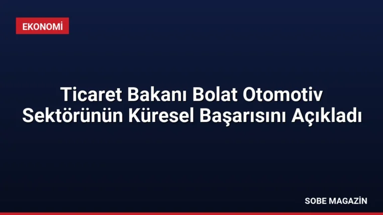 Ticaret Bakanı Bolat Otomotiv Sektörünün Küresel Başarısını Açıkladı