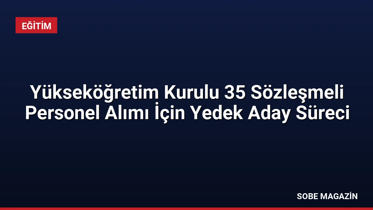 Yükseköğretim Kurulu 35 Sözleşmeli Personel Alımı İçin Yedek Aday Süreci
