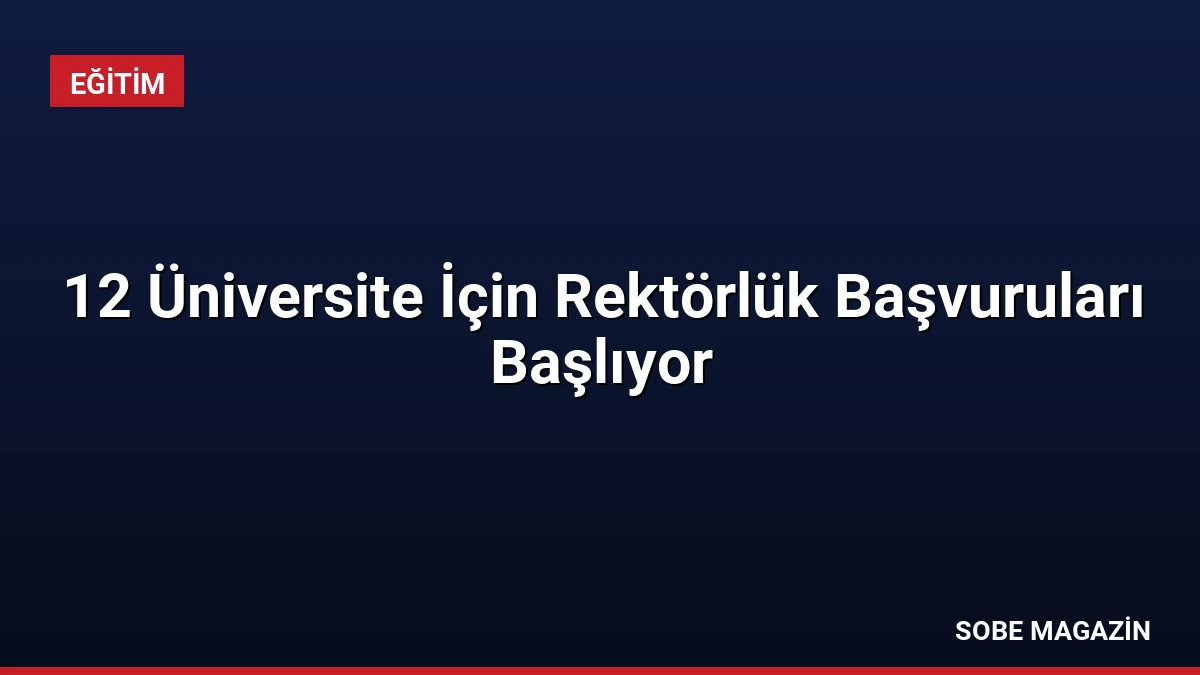 12 Üniversite İçin Rektörlük Başvuruları Başlıyor