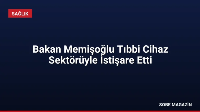 Bakan Memişoğlu Tıbbi Cihaz Sektörüyle İstişare Etti