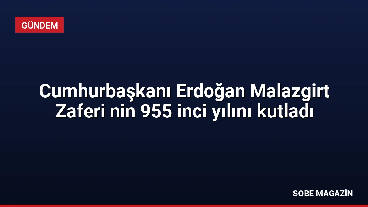 Cumhurbaşkanı Erdoğan Malazgirt Zaferi nin 955 inci yılını kutladı