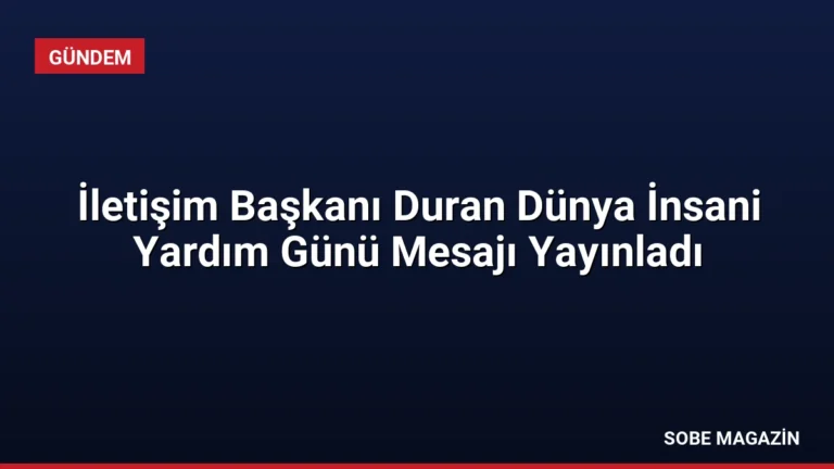 İletişim Başkanı Duran Dünya İnsani Yardım Günü Mesajı Yayınladı