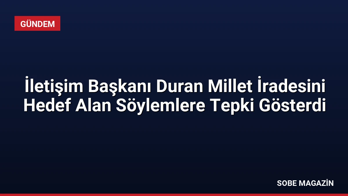 İletişim Başkanı Duran Millet İradesini Hedef Alan Söylemlere Tepki Gösterdi