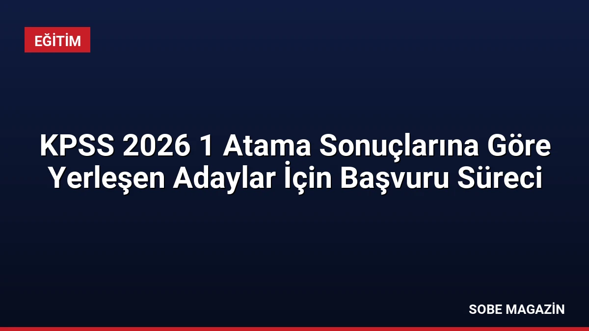 KPSS 2026 1 Atama Sonuçlarına Göre Yerleşen Adaylar İçin Başvuru Süreci