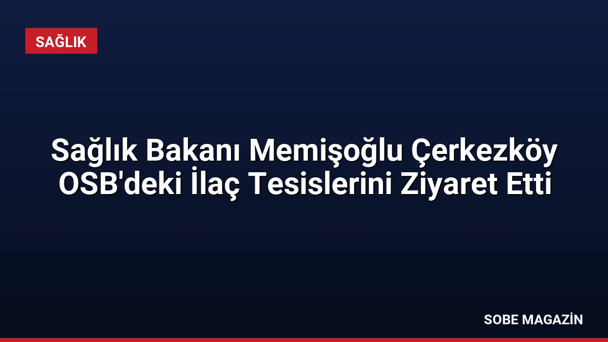 Sağlık Bakanı Memişoğlu Çerkezköy OSB’deki İlaç Tesislerini Ziyaret Etti