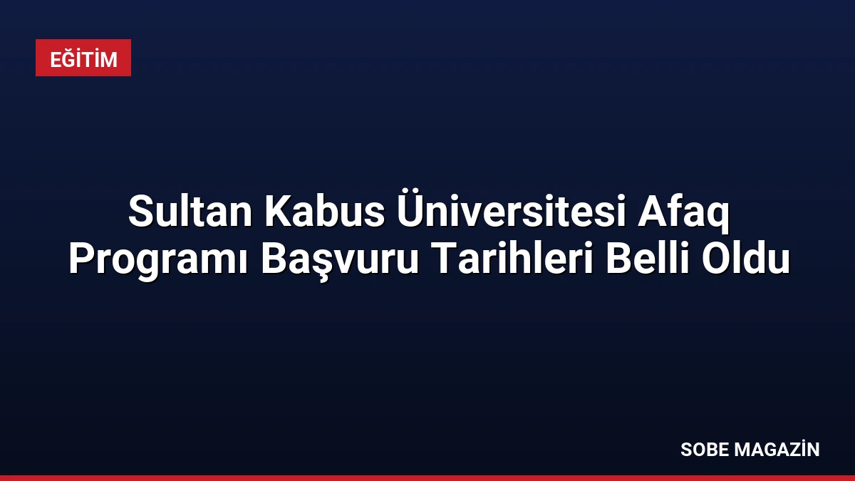 Sultan Kabus Üniversitesi Afaq Programı Başvuru Tarihleri Belli Oldu