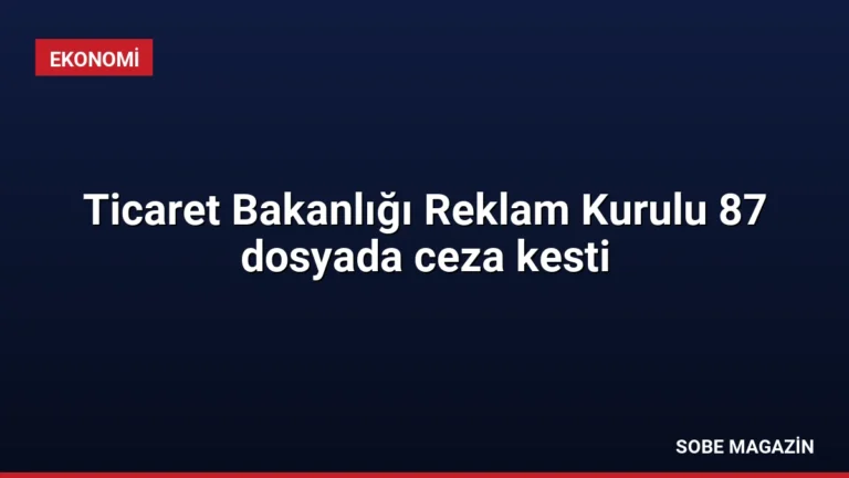 Ticaret Bakanlığı Reklam Kurulu 87 dosyada ceza kesti