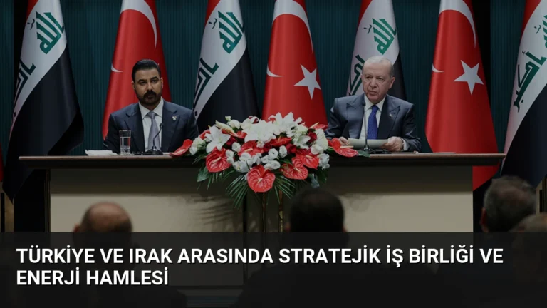 Türkiye ve Irak Arasında Stratejik İş Birliği ve Enerji Hamlesi