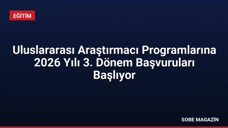 Uluslararası Araştırmacı Programlarına 2026 Yılı 3. Dönem Başvuruları Başlıyor