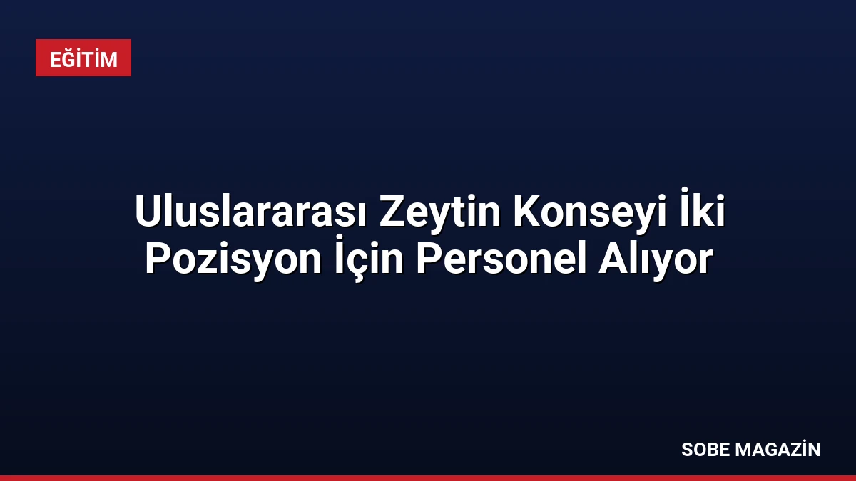 Uluslararası Zeytin Konseyi İki Pozisyon İçin Personel Alıyor