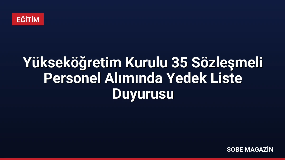 Yükseköğretim Kurulu 35 Sözleşmeli Personel Alımında Yedek Liste Duyurusu