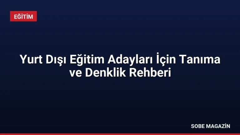 Yurt Dışı Eğitim Adayları İçin Tanıma ve Denklik Rehberi