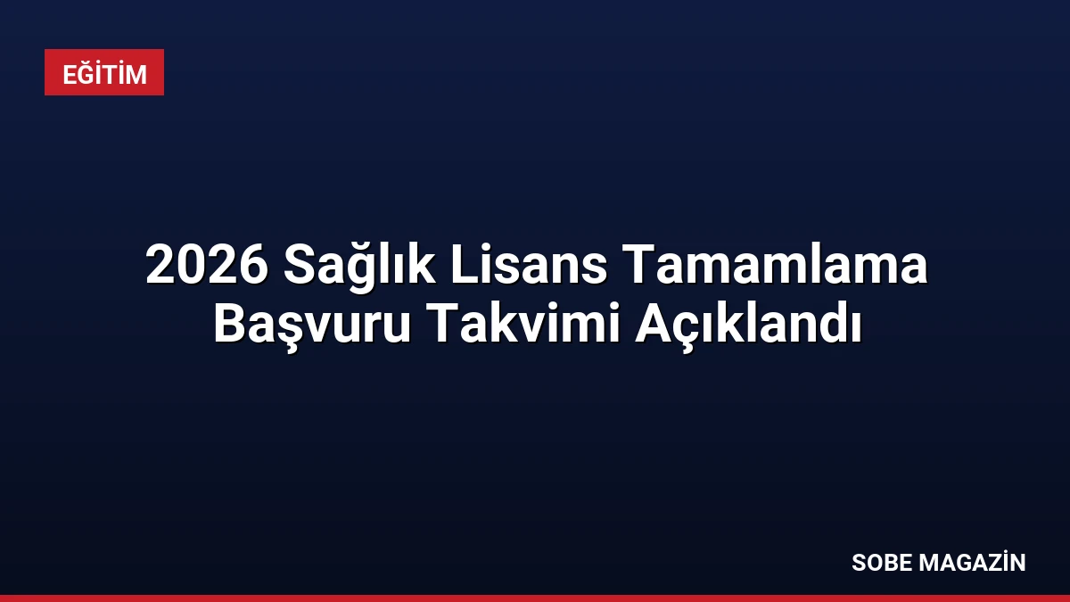 2026 Sağlık Lisans Tamamlama Başvuru Takvimi Açıklandı