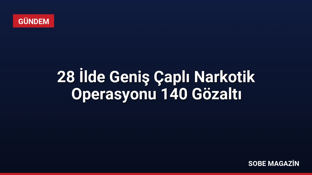 28 İlde Geniş Çaplı Narkotik Operasyonu 140 Gözaltı
