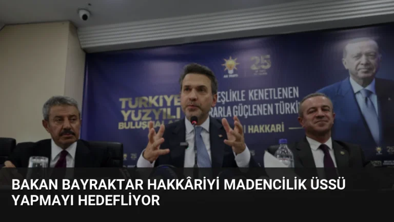 Bakan Bayraktar Hakkâriyi Madencilik Üssü Yapmayı Hedefliyor
