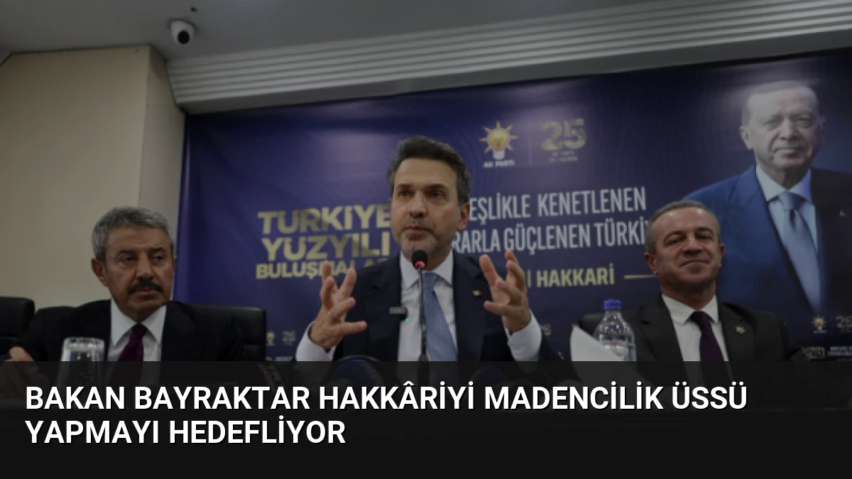 Bakan Bayraktar Hakkâriyi Madencilik Üssü Yapmayı Hedefliyor