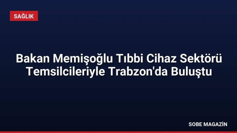 Bakan Memişoğlu Tıbbi Cihaz Sektörü Temsilcileriyle Trabzon’da Buluştu