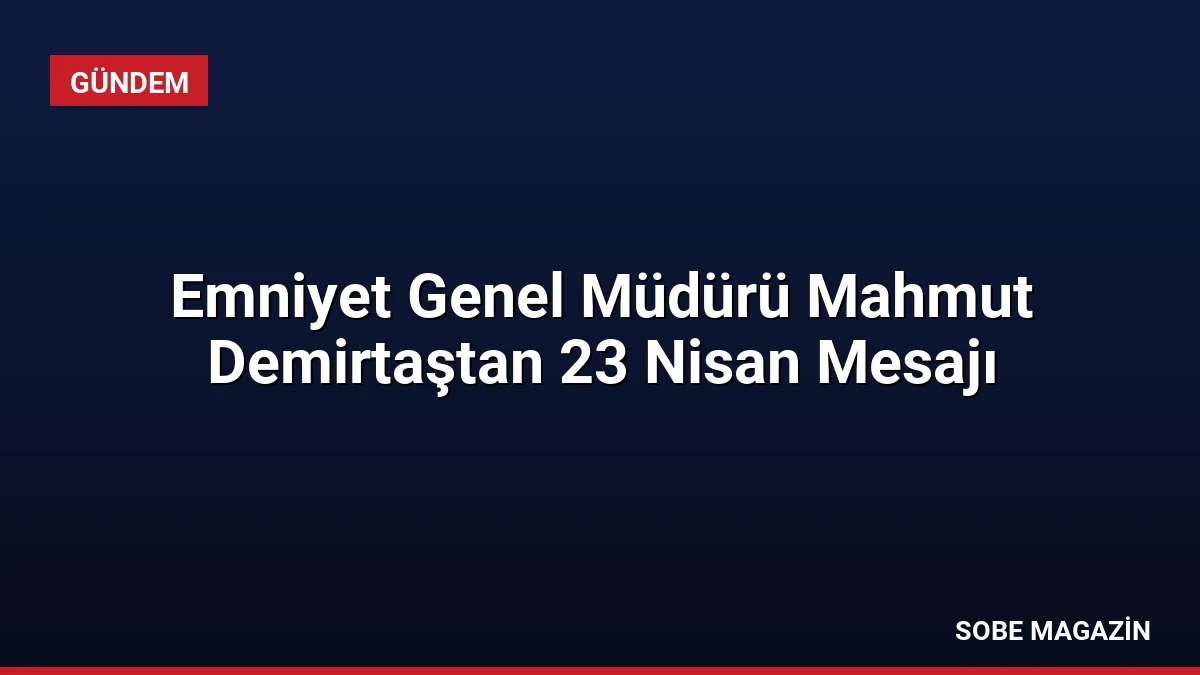 Emniyet Genel Müdürü Mahmut Demirtaştan 23 Nisan Mesajı