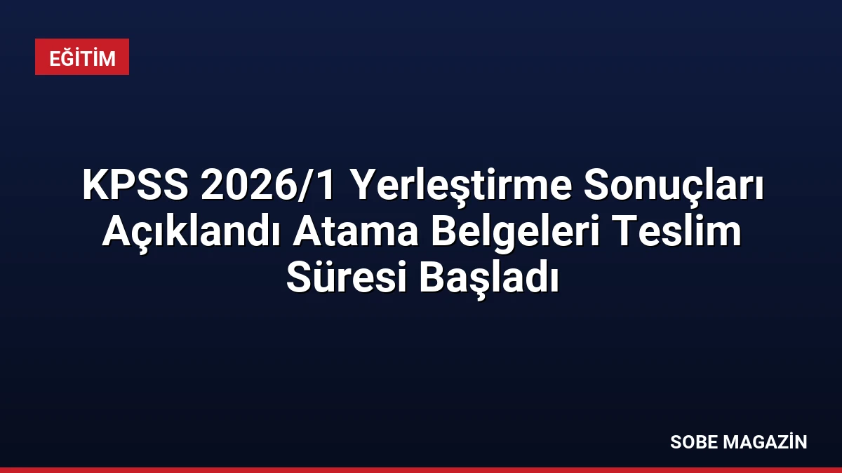 KPSS 2026/1 Yerleştirme Sonuçları Açıklandı Atama Belgeleri Teslim Süresi Başladı