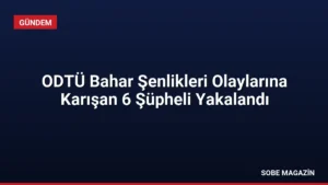 ODTÜ Bahar Şenlikleri Olaylarına Karışan 6 Şüpheli Yakalandı