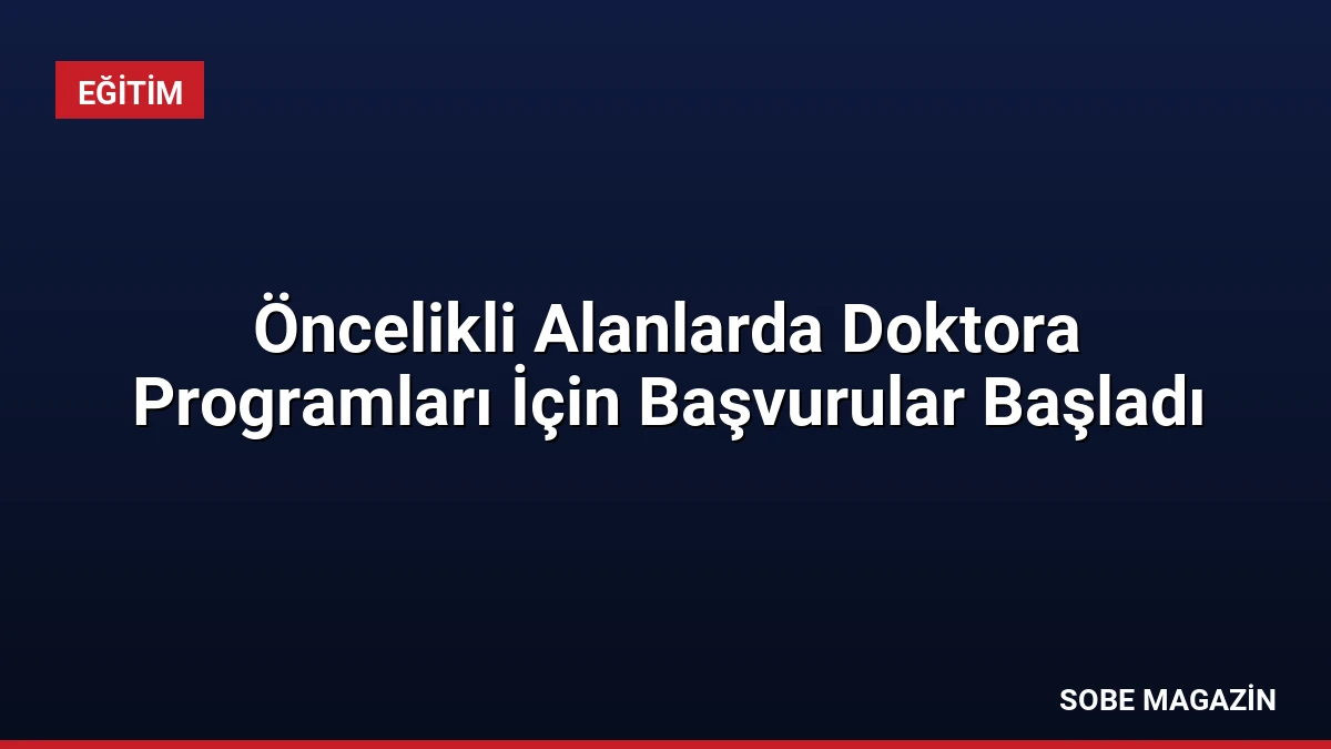 Öncelikli Alanlarda Doktora Programları İçin Başvurular Başladı