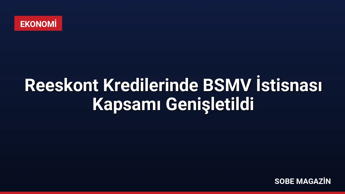 Reeskont Kredilerinde BSMV İstisnası Kapsamı Genişletildi