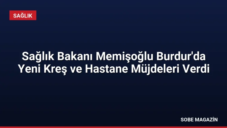 Sağlık Bakanı Memişoğlu Burdur’da Yeni Kreş ve Hastane Müjdeleri Verdi
