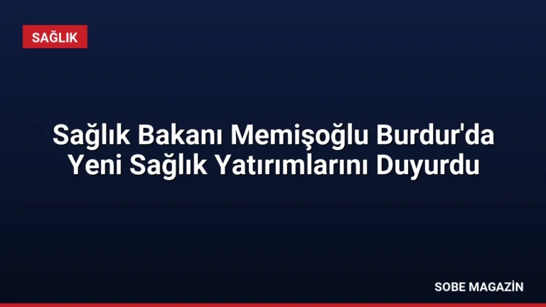 Sağlık Bakanı Memişoğlu Burdur’da Yeni Sağlık Yatırımlarını Duyurdu