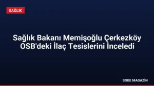 Sağlık Bakanı Memişoğlu Çerkezköy OSB’deki İlaç Tesislerini İnceledi
