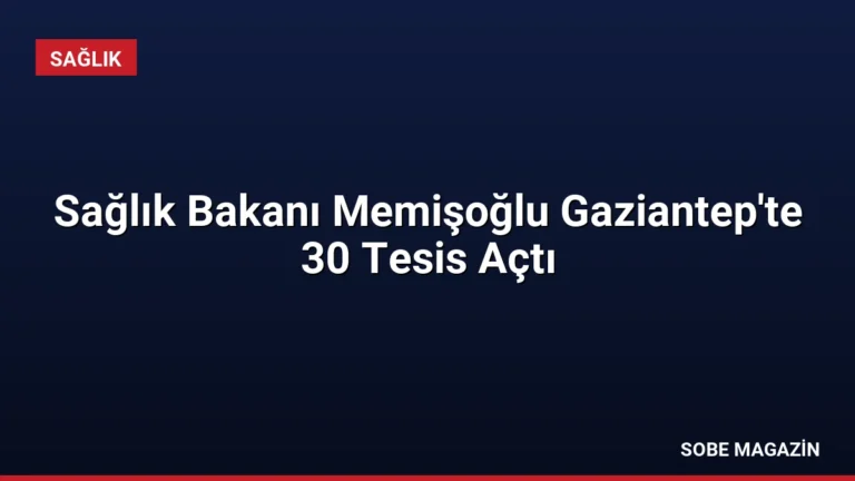 Sağlık Bakanı Memişoğlu Gaziantep’te 30 Tesis Açtı