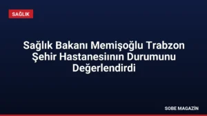 Sağlık Bakanı Memişoğlu Trabzon Şehir Hastanesiının Durumunu Değerlendirdi