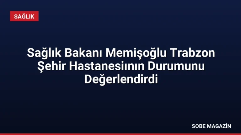 Sağlık Bakanı Memişoğlu Trabzon Şehir Hastanesiının Durumunu Değerlendirdi