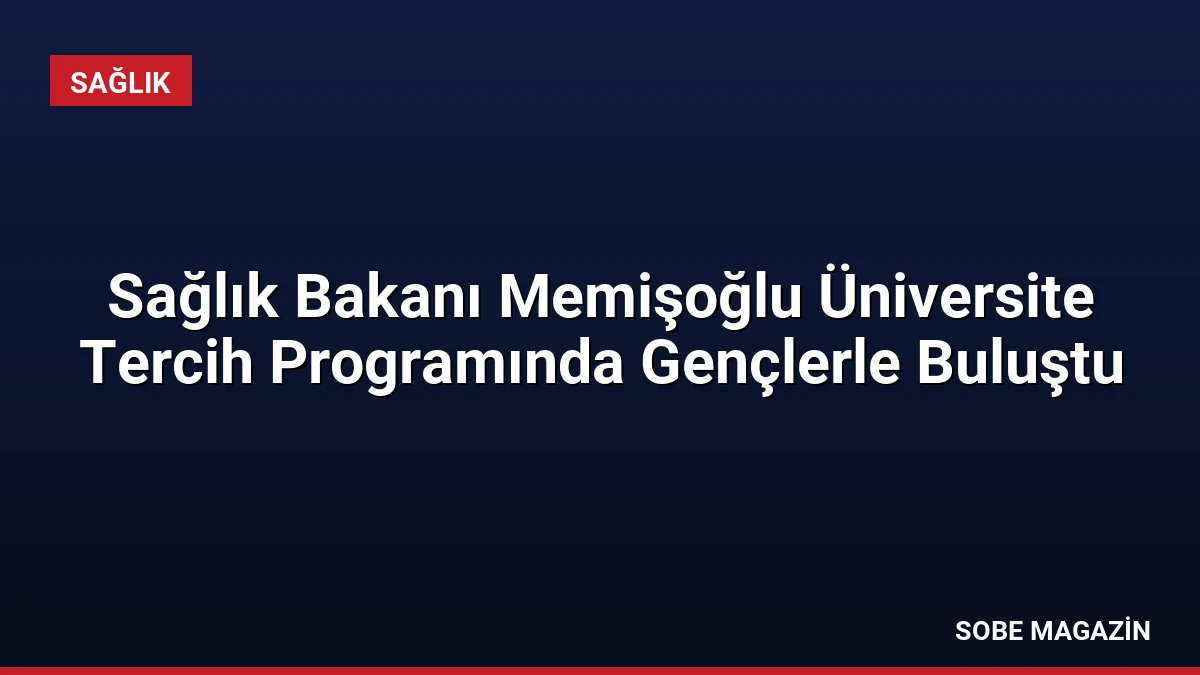 Sağlık Bakanı Memişoğlu Üniversite Tercih Programında Gençlerle Buluştu