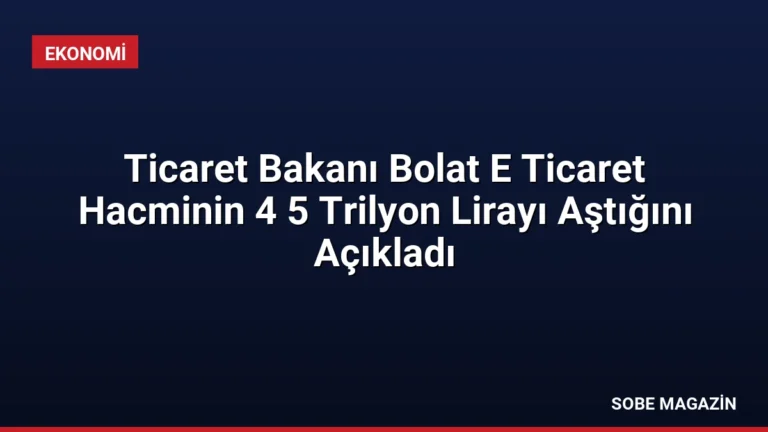 Ticaret Bakanı Bolat E Ticaret Hacminin 4 5 Trilyon Lirayı Aştığını Açıkladı