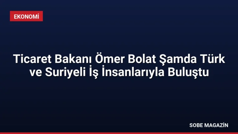 Ticaret Bakanı Ömer Bolat Şamda Türk ve Suriyeli İş İnsanlarıyla Buluştu