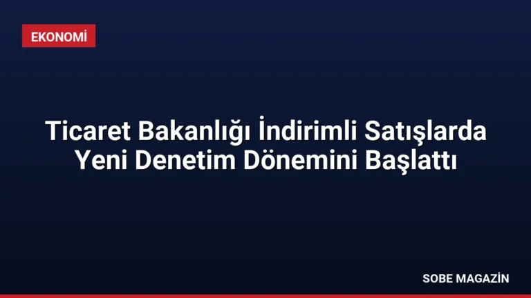 Ticaret Bakanlığı İndirimli Satışlarda Yeni Denetim Dönemini Başlattı