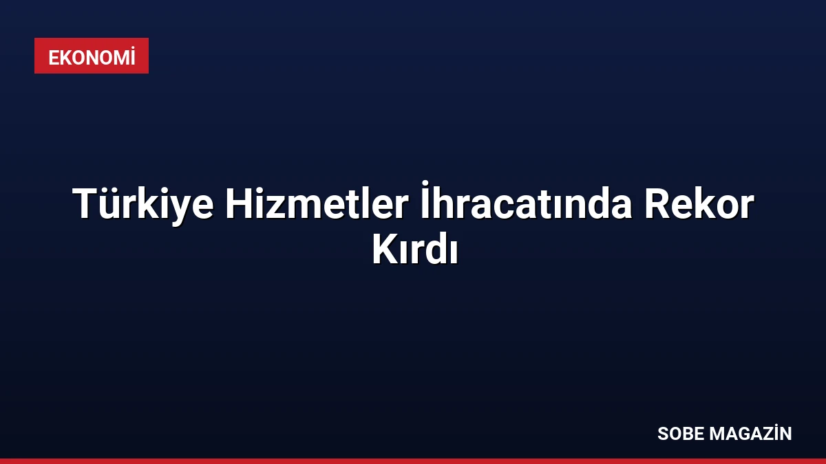 Türkiye Hizmetler İhracatında Rekor Kırdı