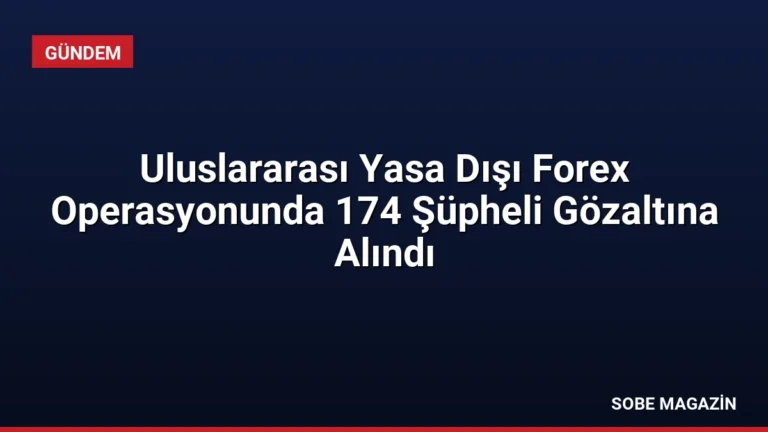 Uluslararası Yasa Dışı Forex Operasyonunda 174 Şüpheli Gözaltına Alındı