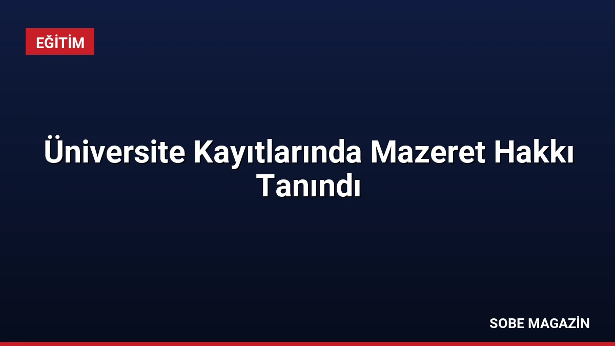 Üniversite Kayıtlarında Mazeret Hakkı Tanındı