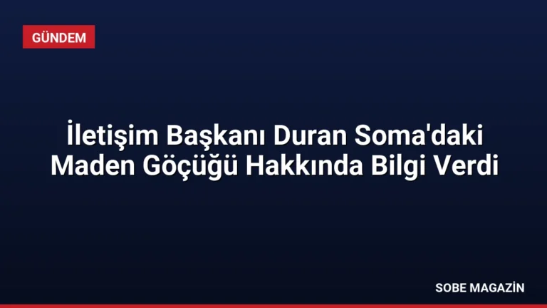 İletişim Başkanı Duran Soma’daki Maden Göçüğü Hakkında Bilgi Verdi